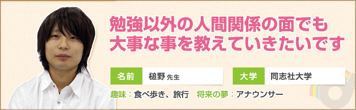 勉強以外の人間関係の面でも教えていきたいです